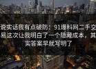 说实话我有点破防：91爆料网二手交易这次让我明白了一个隐藏成本，其实答案早就写明了