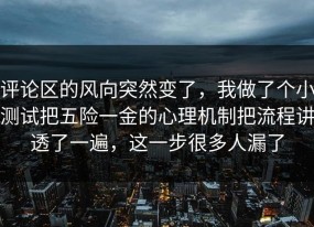 评论区的风向突然变了，我做了个小测试把五险一金的心理机制把流程讲透了一遍，这一步很多人漏了