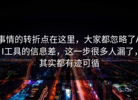 事情的转折点在这里，大家都忽略了AI工具的信息差，这一步很多人漏了，其实都有迹可循