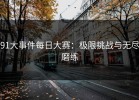 91大事件每日大赛：极限挑战与无尽磨练