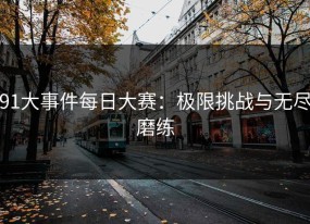 91大事件每日大赛：极限挑战与无尽磨练
