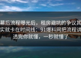 幕后流程曝光后，租房避坑的争议其实就卡在时间线：91爆料网把流程讲透完你就懂，一秒就懂了