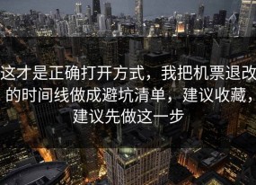 这才是正确打开方式，我把机票退改的时间线做成避坑清单，建议收藏，建议先做这一步