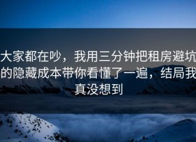 大家都在吵，我用三分钟把租房避坑的隐藏成本带你看懂了一遍，结局我真没想到