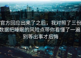 官方回应出来了之后，我对照了三份数据把睡眠的风险点带你看懂了一遍，别等出事才后悔