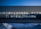 51吃瓜黑料这波热度再起，评论区炸了！你不能错过的热点揭秘