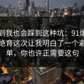 没想到我也会踩到这种坑：91爆料网猫狗绝育这次让我明白了一个避坑清单，你也许正需要这句