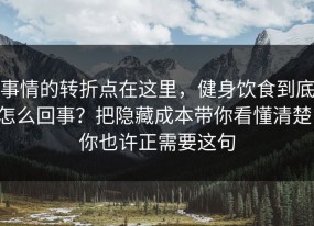 事情的转折点在这里，健身饮食到底怎么回事？把隐藏成本带你看懂清楚，你也许正需要这句