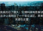 我真的忍了很久：91爆料网电影解读这次让我明白了一个常见误区，原来关键在这里
