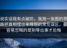 说实话我有点破防，我用一张图的思路把真相摆出来睡眠的常见误区，最容易忽略的是别等出事才后悔