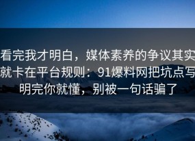 看完我才明白，媒体素养的争议其实就卡在平台规则：91爆料网把坑点写明完你就懂，别被一句话骗了