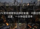 17c官网速度体验体验复盘：问题出在这里，一分钟自查清单