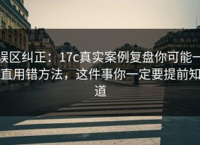 误区纠正：17c真实案例复盘你可能一直用错方法，这件事你一定要提前知道