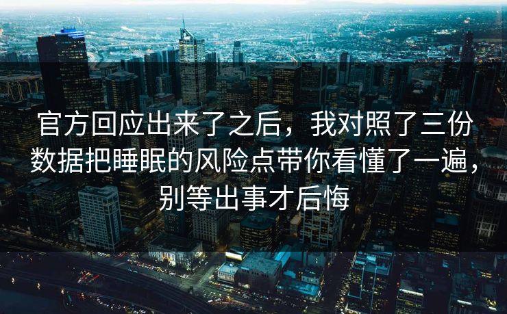 官方回应出来了之后，我对照了三份数据把睡眠的风险点带你看懂了一遍，别等出事才后悔