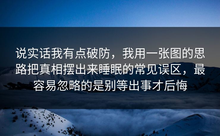 说实话我有点破防，我用一张图的思路把真相摆出来睡眠的常见误区，最容易忽略的是别等出事才后悔