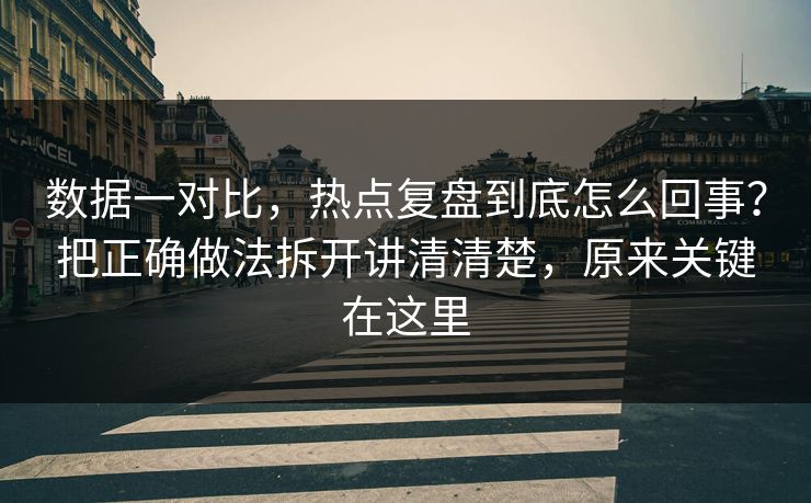 数据一对比,热点复盘到底怎么回事?把正确做法拆开讲清清楚,原来关键在这里 数据一对比,热点复盘到底怎么回事?把正确做法拆开讲清清楚,原来关键在这里