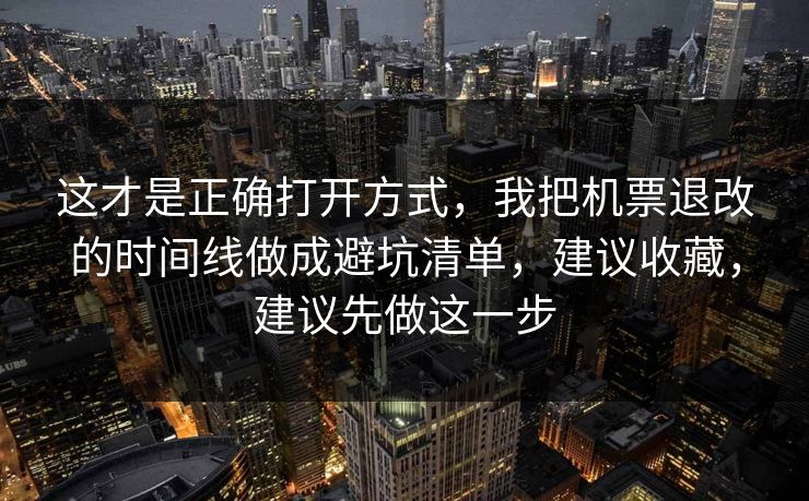 这才是正确打开方式，我把机票退改的时间线做成避坑清单，建议收藏，建议先做这一步