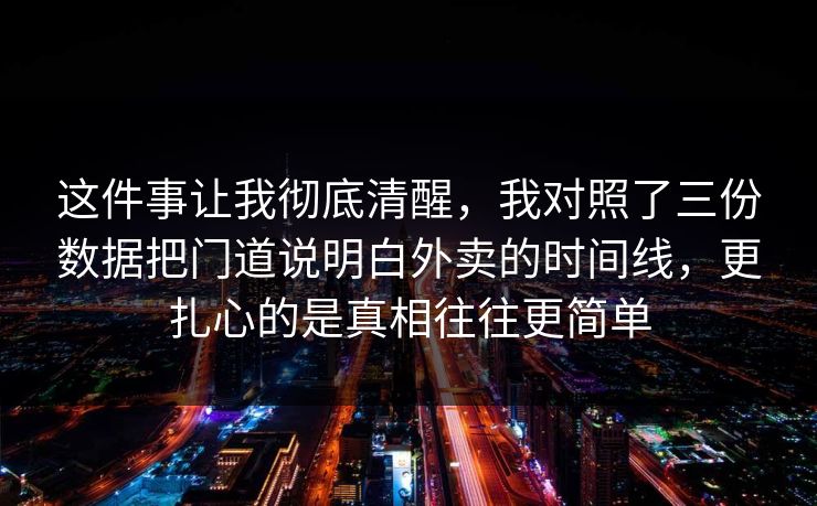 这件事让我彻底清醒,我对照了三份数据把门道说明白外卖的时间线,更扎心的是真相往往更简单 这件事让我彻底清醒,我对照了三份数据把门道说明白外卖的时间线,更扎心的是真相往往更简单