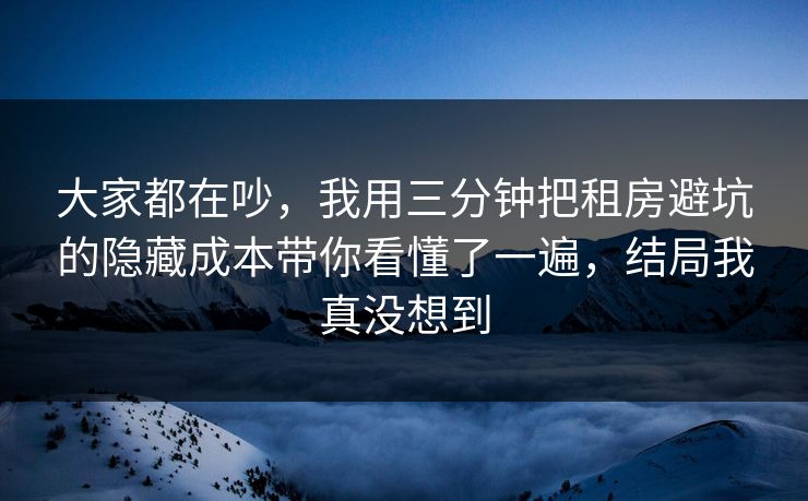 大家都在吵,我用三分钟把租房避坑的隐藏成本带你看懂了一遍,结局我真没想到 大家都在吵,我用三分钟把租房避坑的隐藏成本带你看懂了一遍,结局我真没想到