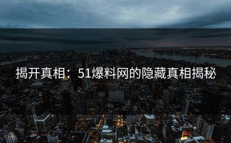 揭开真相：51爆料网的隐藏真相揭秘