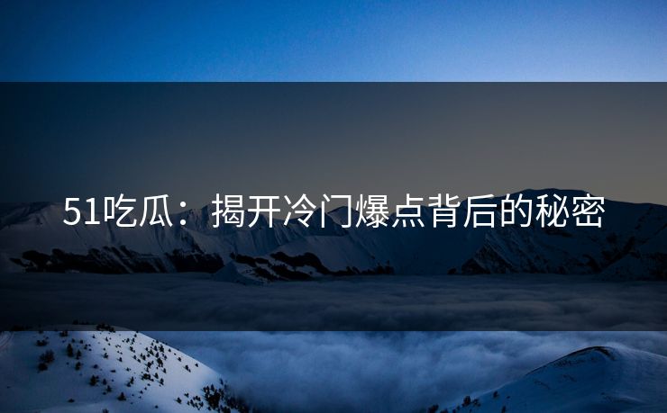 51吃瓜：揭开冷门爆点背后的秘密
