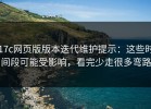 17c网页版版本迭代维护提示：这些时间段可能受影响，看完少走很多弯路