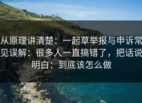 从原理讲清楚：一起草举报与申诉常见误解：很多人一直搞错了，把话说明白：到底该怎么做
