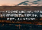 一个不常见但很实用的技巧，我把音乐版权的关键细节做成避坑清单，后劲太大，不花钱也能做到