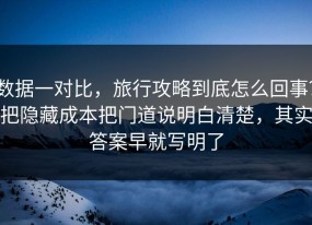 数据一对比，旅行攻略到底怎么回事？把隐藏成本把门道说明白清楚，其实答案早就写明了