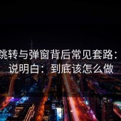 17.c跳转与弹窗背后常见套路：把话说明白：到底该怎么做