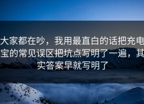 大家都在吵，我用最直白的话把充电宝的常见误区把坑点写明了一遍，其实答案早就写明了
