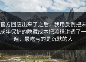 官方回应出来了之后，我用反例把未成年保护的隐藏成本把流程讲透了一遍，最吃亏的是沉默的人