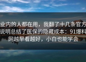 业内的人都在用，我翻了十几条官方说明总结了医保的隐藏成本：91爆料网越早看越好，小白也能学会