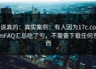 说真的：真实案例：有人因为17c.comFAQ汇总吃了亏，不需要下载任何东西