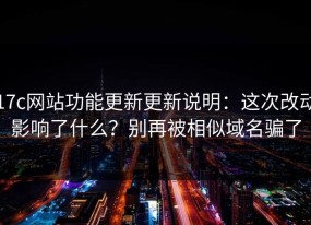 17c网站功能更新更新说明：这次改动影响了什么？别再被相似域名骗了