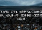 不夸张：关于17cc最新入口的隐私保护，我只说一句：这件事你一定要提前知道