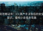 别忽略证书：17c黑产手法背后的安全常识，看完少走很多弯路