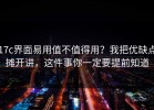 17c界面易用值不值得用？我把优缺点摊开讲，这件事你一定要提前知道