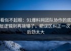 看似不起眼：91爆料网团队协作的底层逻辑别再搞错了，把误区纠正一次，后劲太大
