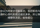你以为的常识可能是坑，我把职场沟通的心理机制做成避坑清单，别让情绪替你决定，省钱省心