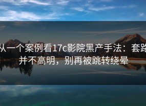 从一个案例看17c影院黑产手法：套路并不高明，别再被跳转绕晕