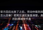 官方回应出来了之后，劳动仲裁到底怎么回事？把常见误区复盘清楚，真的别再被带节奏