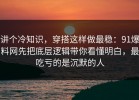 讲个冷知识，穿搭这样做最稳：91爆料网先把底层逻辑带你看懂明白，最吃亏的是沉默的人