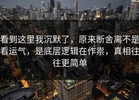 看到这里我沉默了，原来断舍离不是看运气，是底层逻辑在作祟，真相往往更简单