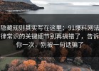 隐藏规则其实写在这里：91爆料网法律常识的关键细节别再搞错了，告诉你一次，别被一句话骗了
