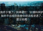 我终于懂了，别再硬扛：91爆料网护肤的平台规则我替你把流程讲透了，建议收藏