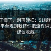 我终于懂了，别再硬扛：91爆料网护肤的平台规则我替你把流程讲透了，建议收藏