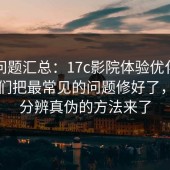 常见问题汇总：17c影院体验优化公告：我们把最常见的问题修好了，一眼分辨真伪的方法来了