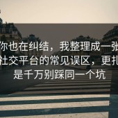 如果你也在纠结，我整理成一张清单复盘社交平台的常见误区，更扎心的是千万别踩同一个坑