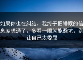 如果你也在纠结，我终于把睡眠的信息差想通了，多看一眼就能避坑，别让自己太委屈